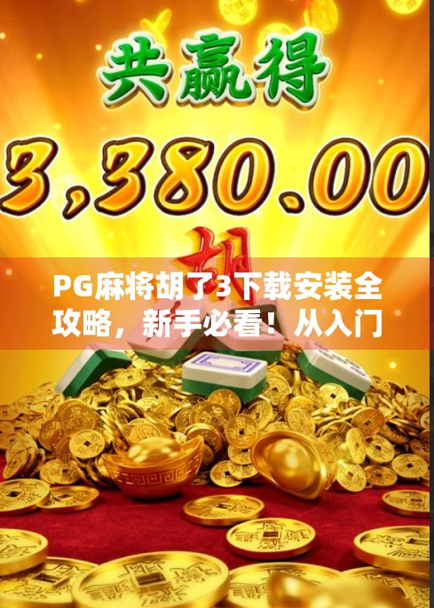 PG麻将胡了3下载安装全攻略，新手必看！从入门到精通，轻松上手不踩坑！