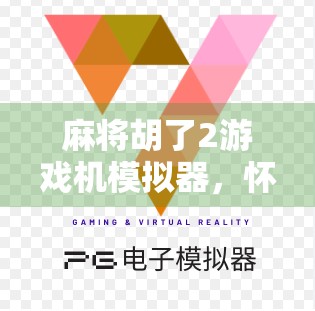 麻将胡了2游戏机模拟器,怀旧与乐趣的完美融合,你还在等什么?