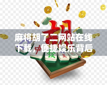 麻将胡了二网站在线下载，便捷娱乐背后的隐忧与理性选择指南
