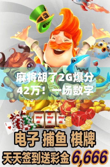 麻将胡了2G爆分42万！一场数字游戏背后的疯狂与代价