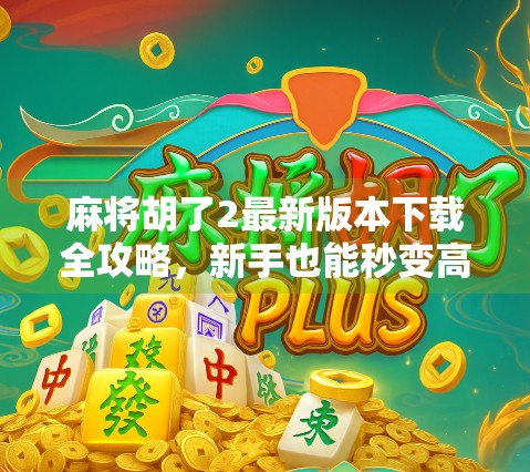 麻将胡了2最新版本下载全攻略，新手也能秒变高手！