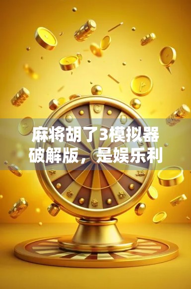 麻将胡了3模拟器破解版,是娱乐利器还是法律雷区?