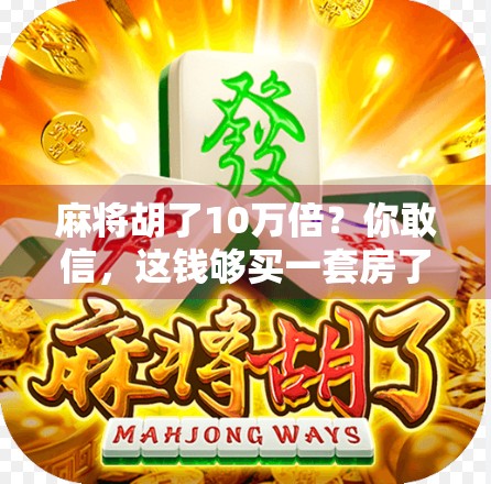 麻将胡了10万倍？你敢信，这钱够买一套房了！