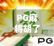PG麻将胡了1与2大解析,玩法升级、体验进阶,你真的了解它们的区别吗? PG麻将胡了1与2大解析,玩法升级、体验进阶,你真的了解它们的区别吗?
