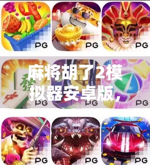 麻将胡了2模拟器安卓版，指尖上的国粹盛宴，让你随时随地畅玩正宗麻将！