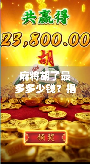 麻将胡了最多多少钱?揭秘那些一局翻盘的惊天财富! 麻将胡了最多多少钱?揭秘那些一局翻盘的惊天财富!