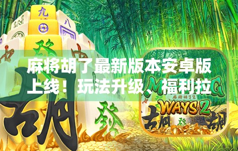 麻将胡了最新版本安卓版上线!玩法升级、福利拉满,你还在等什么?