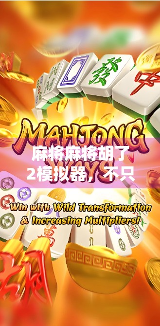 麻将麻将胡了2模拟器,不只是娱乐,更是中国式社交的数字缩影