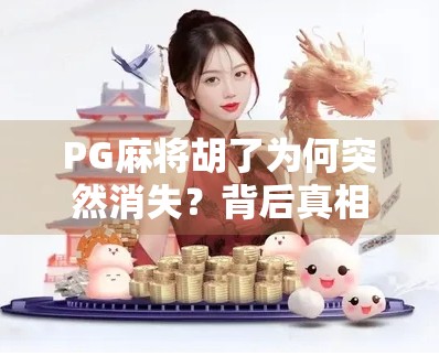 PG麻将胡了为何突然消失?背后真相让人意外!