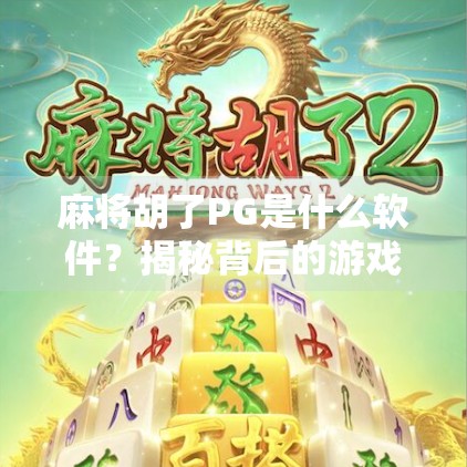 麻将胡了PG是什么软件？揭秘背后的游戏逻辑与玩家真相！