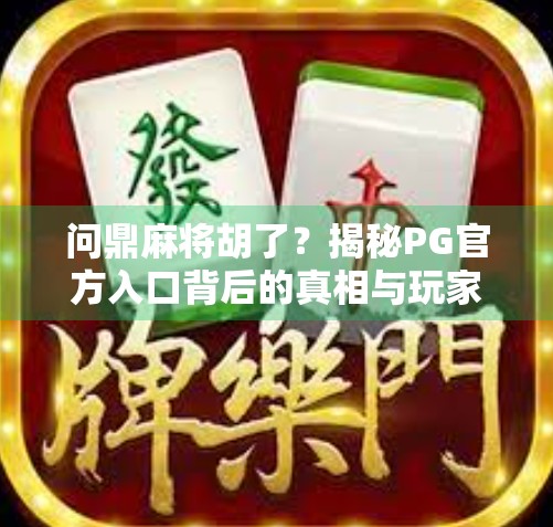 问鼎麻将胡了？揭秘PG官方入口背后的真相与玩家避坑指南！