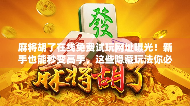 麻将胡了在线免费试玩网址曝光!新手也能秒变高手,这些隐藏玩法你必须知道!