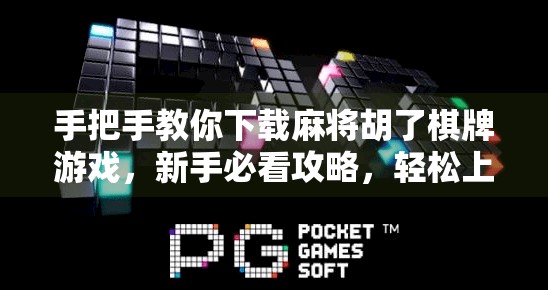 手把手教你下载麻将胡了棋牌游戏,新手必看攻略,轻松上手不踩坑!