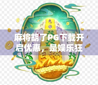 麻将胡了PG下载开启优惠，是娱乐狂欢还是数字陷阱？