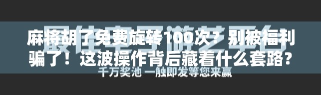 麻将胡了免费旋转100次？别被福利骗了！这波操作背后藏着什么套路？