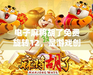 电子麻将胡了免费旋转12,是游戏创新还是氪金陷阱?深度解析这波操作背后的逻辑
