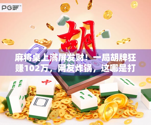 麻将桌上满屏发财！一局胡牌狂赚102万，网友炸锅，这哪是打麻将，是开盲盒啊！
