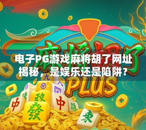 电子PG游戏麻将胡了网址揭秘，是娱乐还是陷阱？新手必看避坑指南！