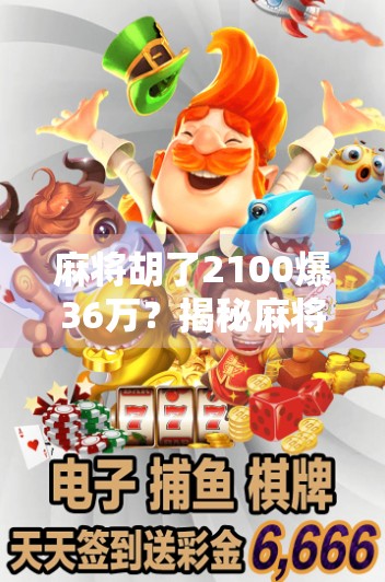 麻将胡了2100爆36万？揭秘麻将致富梦背后的真相与警示！