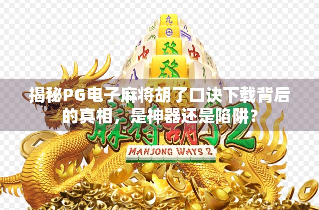 揭秘PG电子麻将胡了口诀下载背后的真相，是神器还是陷阱？