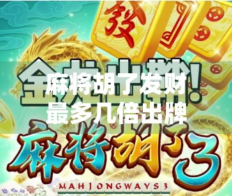 麻将胡了发财最多几倍出牌?揭秘高手都懂的倍数密码!