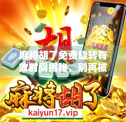 麻将胡了免费旋转有效时间揭秘,别再被限时福利忽悠了!