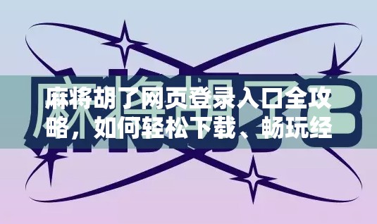 麻将胡了网页登录入口全攻略,如何轻松下载、畅玩经典国粹?