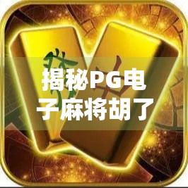 揭秘PG电子麻将胡了链接入口，是娱乐还是陷阱？新手必看避坑指南！