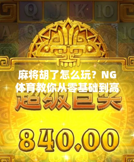 麻将胡了怎么玩?NG体育教你从零基础到高手的进阶之路! 麻将胡了怎么玩?NG体育教你从零基础到高手的进阶之路!