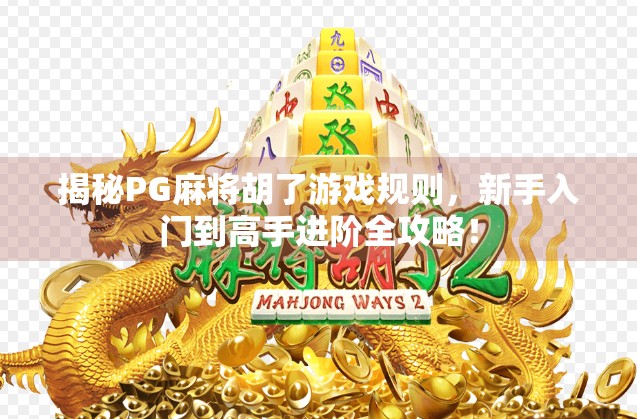 揭秘PG麻将胡了游戏规则，新手入门到高手进阶全攻略！