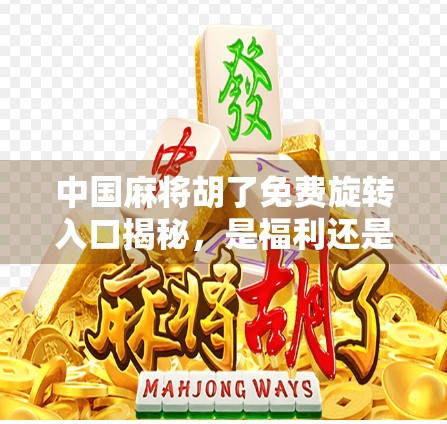 中国麻将胡了免费旋转入口揭秘，是福利还是陷阱？