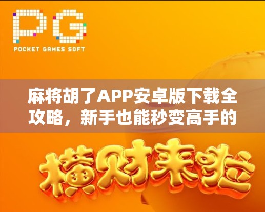 麻将胡了APP安卓版下载全攻略,新手也能秒变高手的秘诀曝光! 麻将胡了APP安卓版下载全攻略,新手也能秒变高手的秘诀曝光!