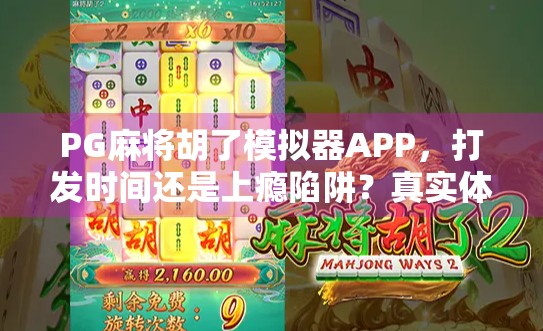 PG麻将胡了模拟器APP,打发时间还是上瘾陷阱?真实体验告诉你答案 PG麻将胡了模拟器APP,打发时间还是上瘾陷阱?真实体验告诉你答案