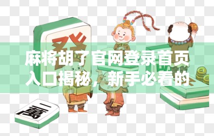 麻将胡了官网登录首页入口揭秘,新手必看的避坑指南与实用技巧! 麻将胡了官网登录首页入口揭秘,新手必看的避坑指南与实用技巧!