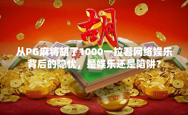 从PG麻将胡了1000一拉看网络娱乐背后的隐忧,是娱乐还是陷阱? 从PG麻将胡了1000一拉看网络娱乐背后的隐忧,是娱乐还是陷阱?