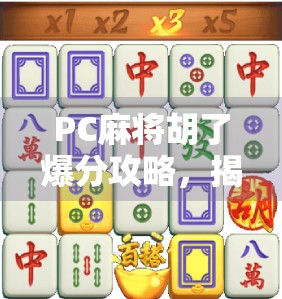 PC麻将胡了爆分攻略,揭秘如何高效爆分实现收益最大化! PC麻将胡了爆分攻略,揭秘如何高效爆分实现收益最大化!