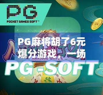 PG麻将胡了6元爆分游戏，一场小投入大回报的数字博弈狂欢？