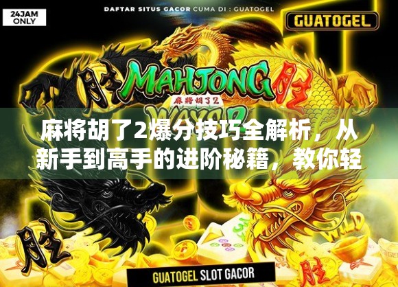 麻将胡了2爆分技巧全解析，从新手到高手的进阶秘籍，教你轻松吃胡上分！