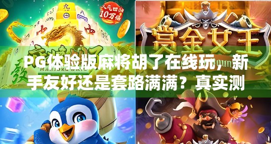 PG体验版麻将胡了在线玩，新手友好还是套路满满？真实测评来了！
