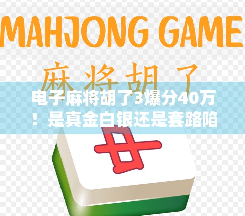 电子麻将胡了3爆分40万!是真金白银还是套路陷阱?深度拆解这波流量密码 电子麻将胡了3爆分40万!是真金白银还是套路陷阱?深度拆解这波流量密码