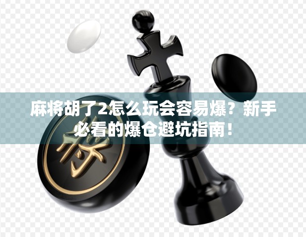 麻将胡了2怎么玩会容易爆？新手必看的爆仓避坑指南！