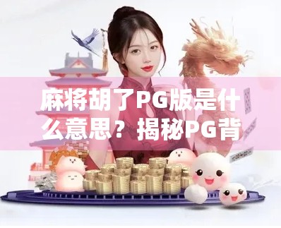 麻将胡了PG版是什么意思？揭秘PG背后的隐藏含义与玩家热议真相！