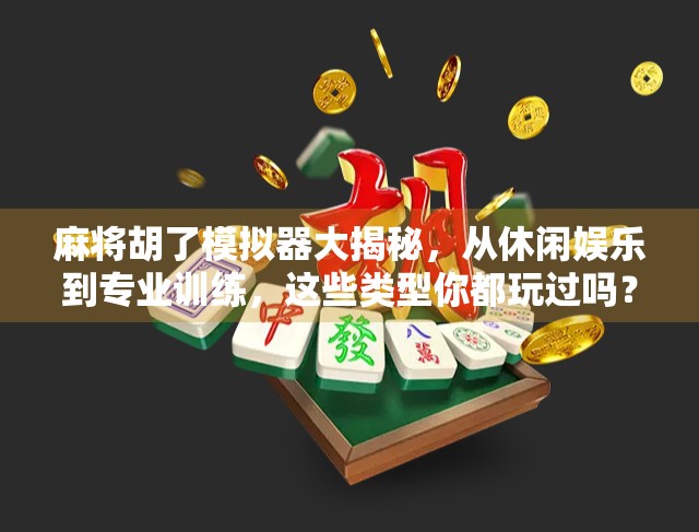 麻将胡了模拟器大揭秘,从休闲娱乐到专业训练,这些类型你都玩过吗? 麻将胡了模拟器大揭秘,从休闲娱乐到专业训练,这些类型你都玩过吗?