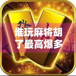谁玩麻将胡了最高爆多少分?揭秘麻将界的天花板纪录! 谁玩麻将胡了最高爆多少分?揭秘麻将界的天花板纪录!