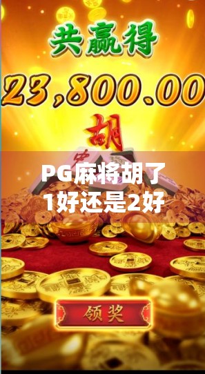 PG麻将胡了1好还是2好？深度对比解析，帮你选对版本不踩坑！