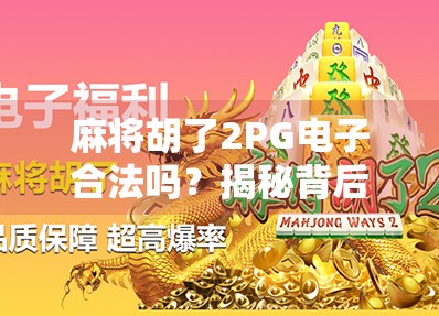 麻将胡了2PG电子合法吗？揭秘背后的合规真相与玩家避坑指南