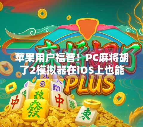 苹果用户福音！PC麻将胡了2模拟器在iOS上也能畅玩？真相来了！