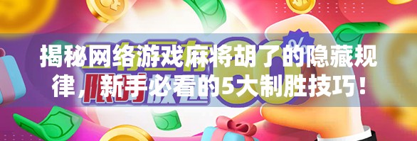 揭秘网络游戏麻将胡了的隐藏规律，新手必看的5大制胜技巧！