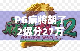 PG麻将胡了2爆分27万!一场运气与策略的全民狂欢,你真的看懂了吗? PG麻将胡了2爆分27万!一场运气与策略的全民狂欢,你真的看懂了吗?