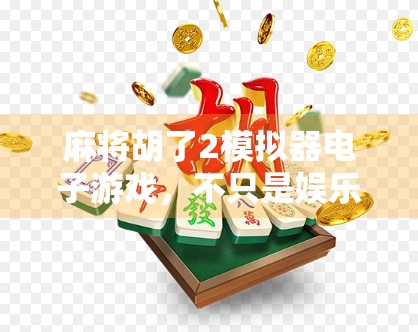 麻将胡了2模拟器电子游戏，不只是娱乐，更是中华文化的数字传承